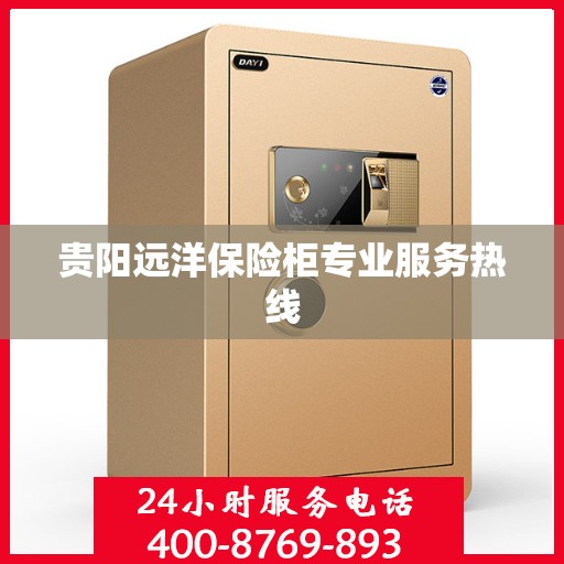 贵阳远洋保险柜专业服务热线