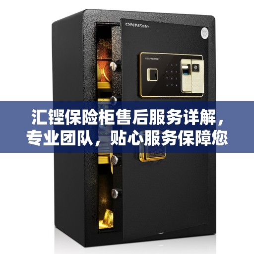汇铿保险柜售后服务详解，专业团队，贴心服务保障您的财产安全
