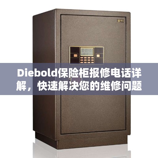 Diebold保险柜报修电话详解，快速解决您的维修问题