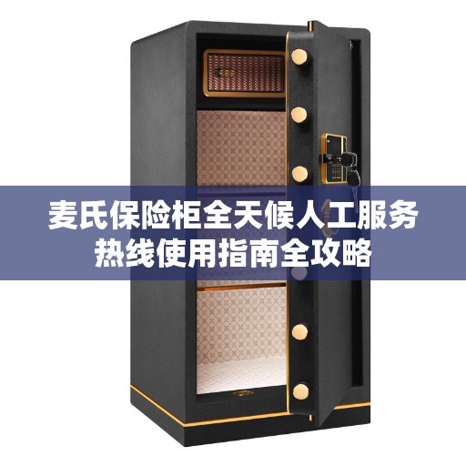 麦氏保险柜全天候人工服务热线使用指南全攻略