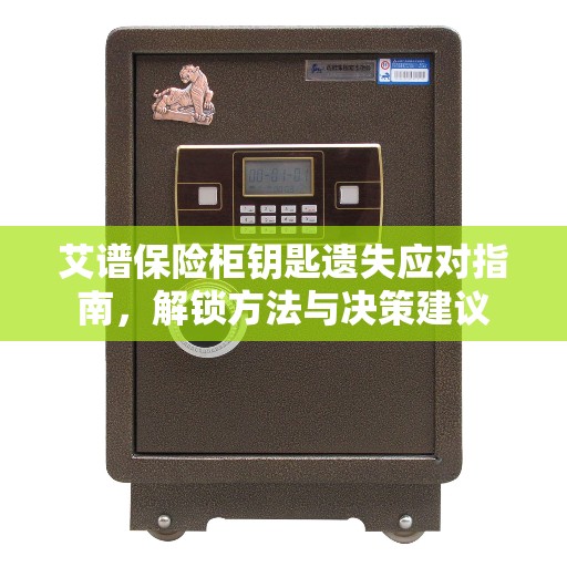 艾谱保险柜钥匙遗失应对指南，解锁方法与决策建议