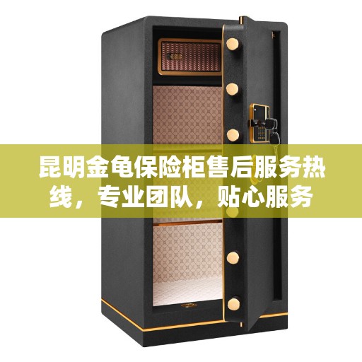 昆明金龟保险柜售后服务热线,专业团队,贴心服务 昆明金龟保险柜售后服务热线,专业团队,贴心服务