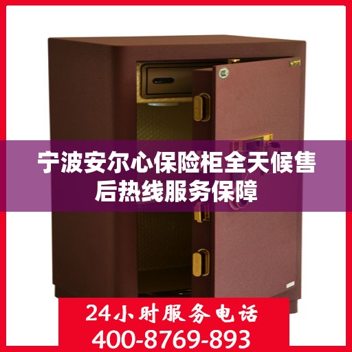 宁波安尔心保险柜全天候售后热线服务保障