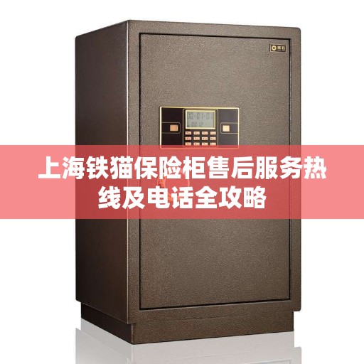 上海铁猫保险柜售后服务热线及电话全攻略