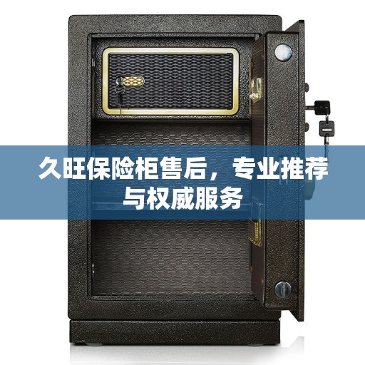 久旺保险柜售后，专业推荐与权威服务