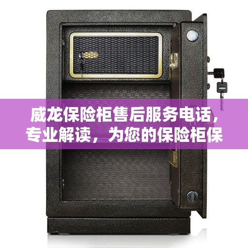 威龙保险柜售后服务电话，专业解读，为您的保险柜保驾护航