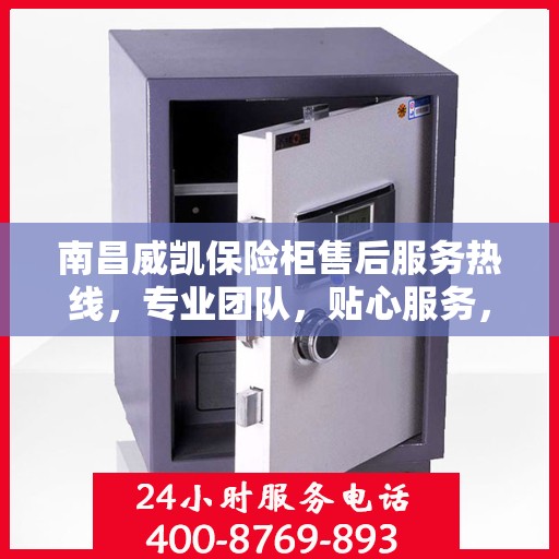 南昌威凯保险柜售后服务热线，专业团队，贴心服务，为您的保险柜问题提供解决方案