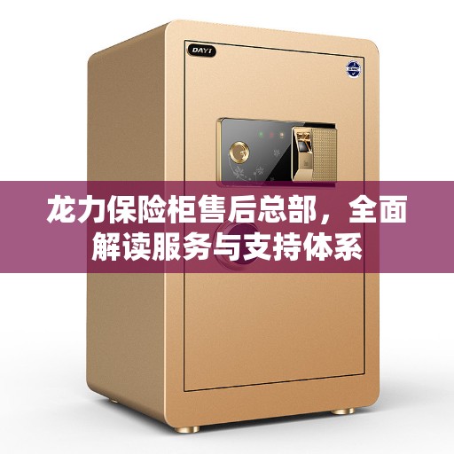 龙力保险柜售后总部，全面解读服务与支持体系