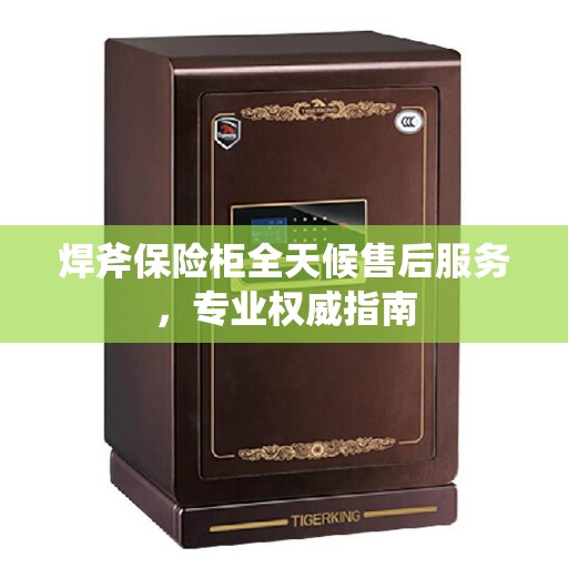 焊斧保险柜全天候售后服务，专业权威指南