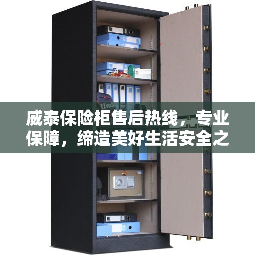 威泰保险柜售后热线，专业保障，缔造美好生活安全之选