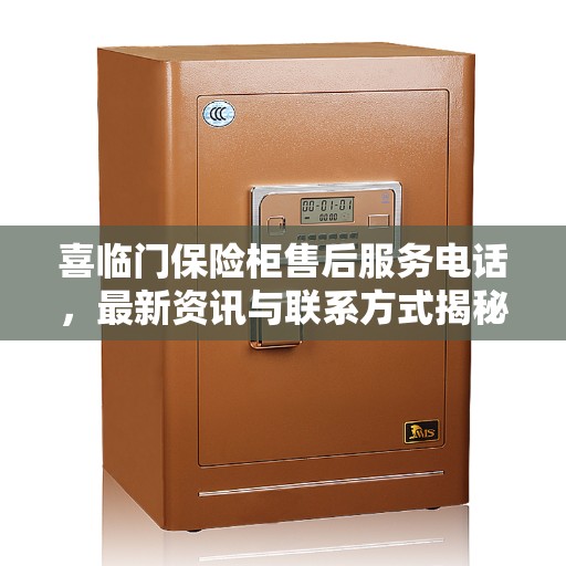 喜临门保险柜售后服务电话，最新资讯与联系方式揭秘