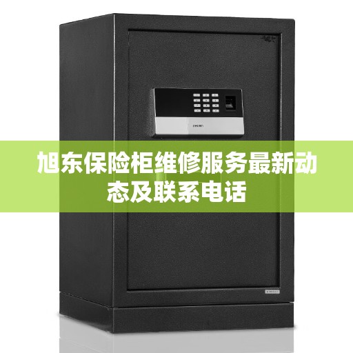 旭东保险柜维修服务最新动态及联系电话