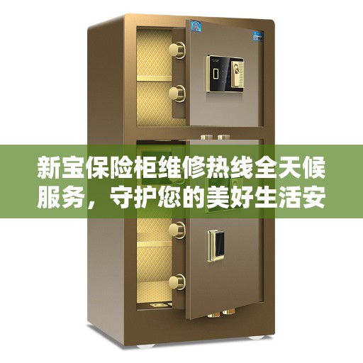 新宝保险柜维修热线全天候服务，守护您的美好生活安全无界限