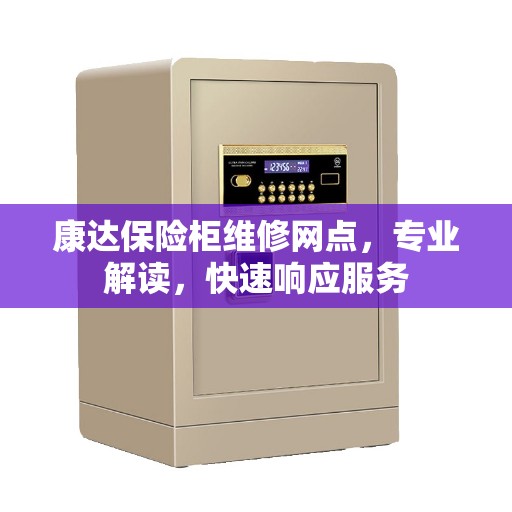 康达保险柜维修网点，专业解读，快速响应服务