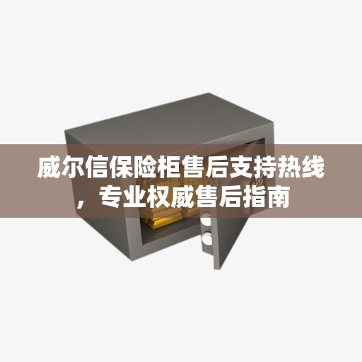 威尔信保险柜售后支持热线，专业权威售后指南