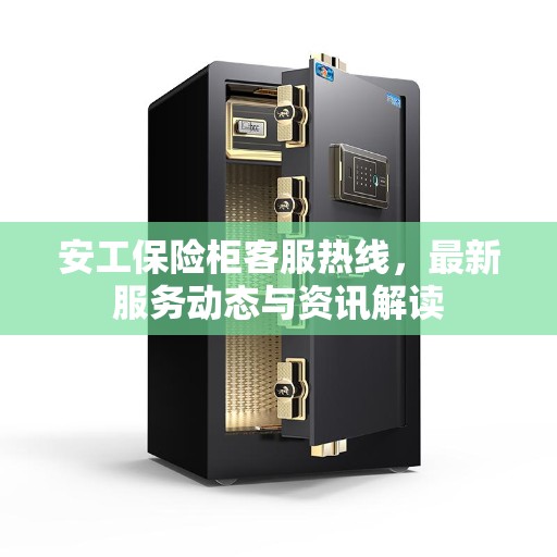 安工保险柜客服热线，最新服务动态与资讯解读