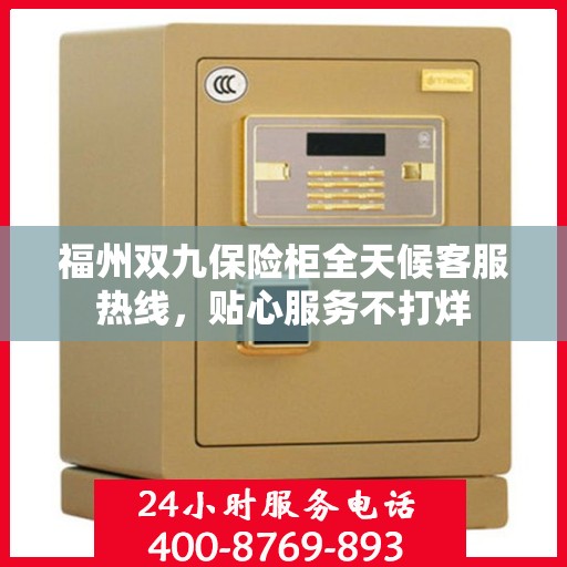 福州双九保险柜全天候客服热线，贴心服务不打烊
