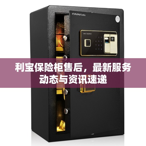 利宝保险柜售后，最新服务动态与资讯速递