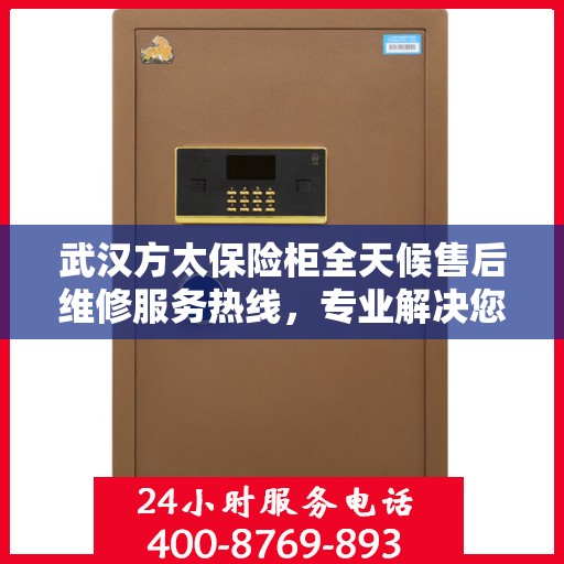 武汉方太保险柜全天候售后维修服务热线，专业解决您的安全锁事