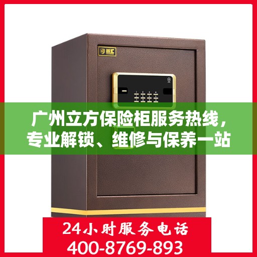 广州立方保险柜服务热线，专业解锁、维修与保养一站式解决方案