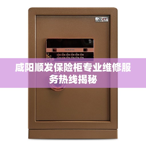 咸阳顺发保险柜专业维修服务热线揭秘
