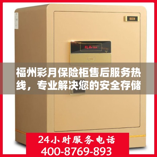 福州彩月保险柜售后服务热线，专业解决您的安全存储问题