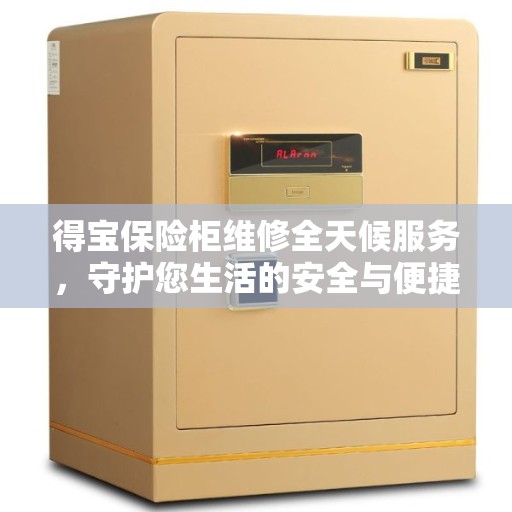 得宝保险柜维修全天候服务，守护您生活的安全与便捷