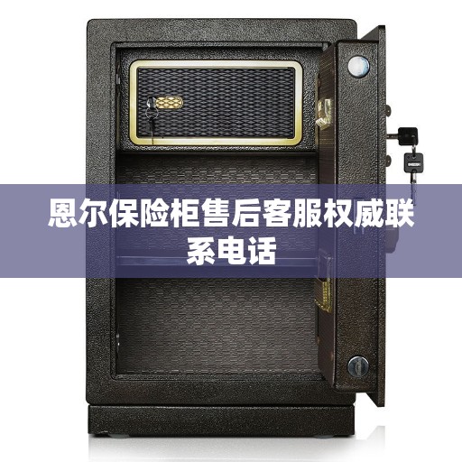 恩尔保险柜售后客服权威联系电话