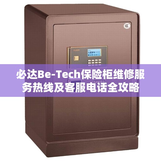 必达Be-Tech保险柜维修服务热线及客服电话全攻略