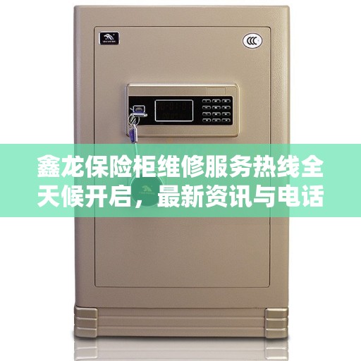 鑫龙保险柜维修服务热线全天候开启，最新资讯与电话全攻略