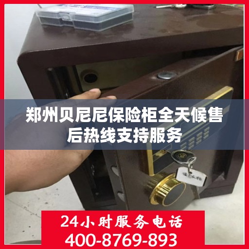 郑州贝尼尼保险柜全天候售后热线支持服务