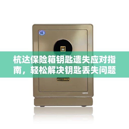 杭达保险箱钥匙遗失应对指南，轻松解决钥匙丢失问题