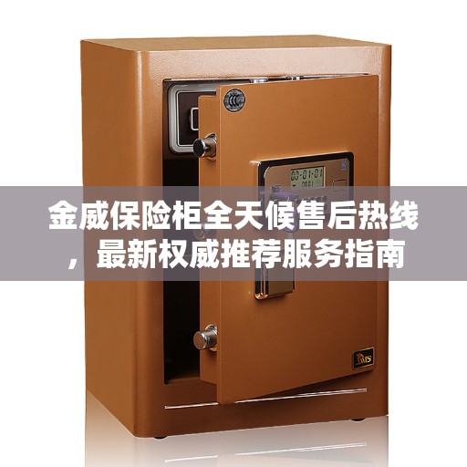 金威保险柜全天候售后热线，最新权威推荐服务指南