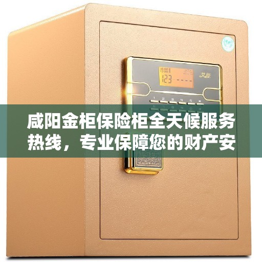 咸阳金柜保险柜全天候服务热线，专业保障您的财产安全！