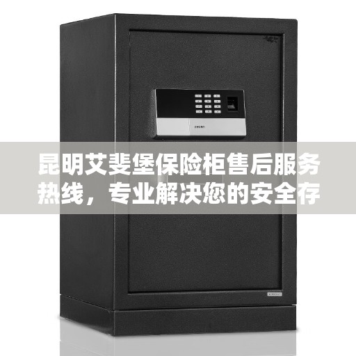 昆明艾斐堡保险柜售后服务热线，专业解决您的安全存储需求