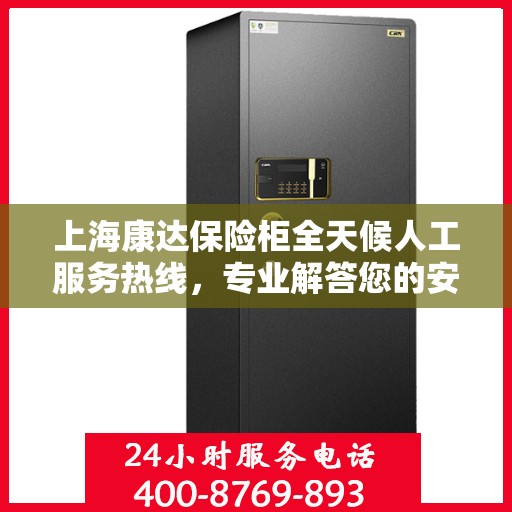 上海康达保险柜全天候人工服务热线，专业解答您的安全需求
