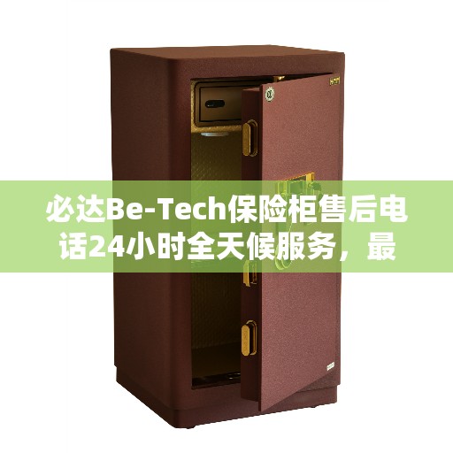 必达Be-Tech保险柜售后电话24小时全天候服务，最新资讯与解决方案速递