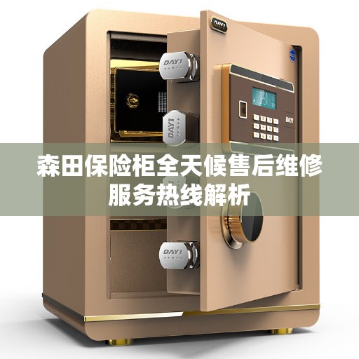 森田保险柜全天候售后维修服务热线解析