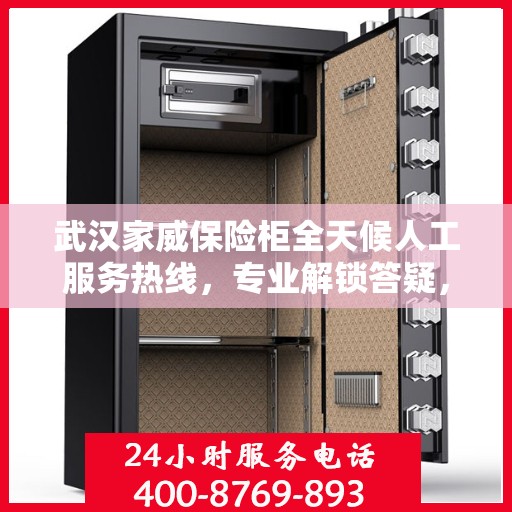 武汉家威保险柜全天候人工服务热线，专业解锁答疑，保障无忧安全存储