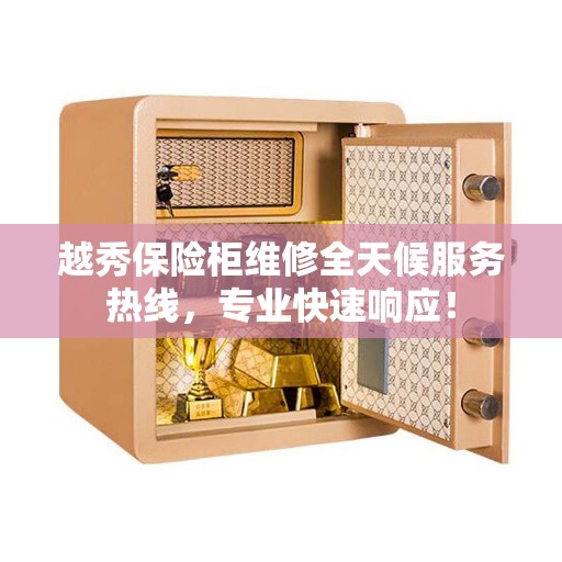 越秀保险柜维修全天候服务热线，专业快速响应！