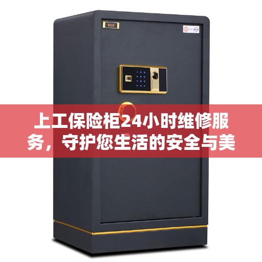 上工保险柜24小时维修服务，守护您生活的安全与美好