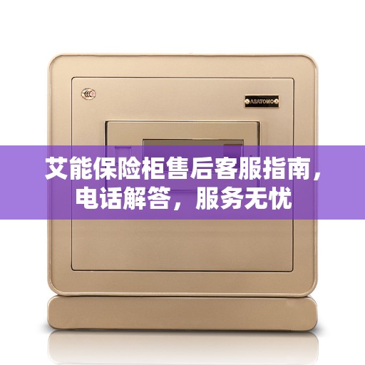 艾能保险柜售后客服指南，电话解答，服务无忧