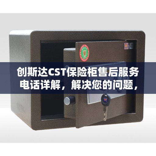 创斯达CST保险柜售后服务电话详解，解决您的问题，一站式决策指南
