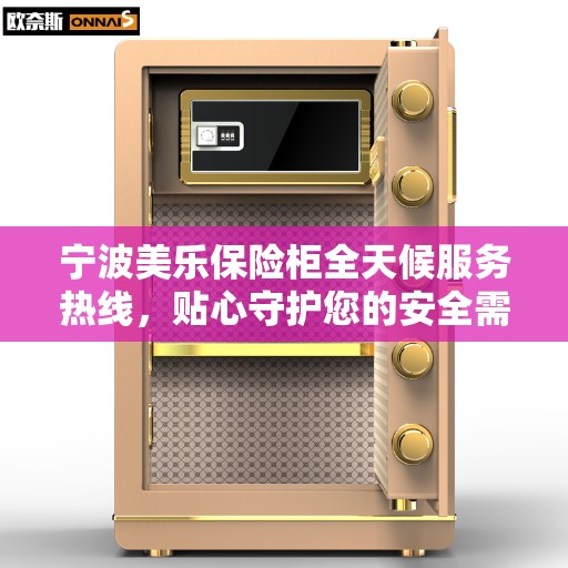 宁波美乐保险柜全天候服务热线，贴心守护您的安全需求