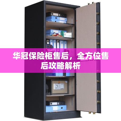 华冠保险柜售后，全方位售后攻略解析