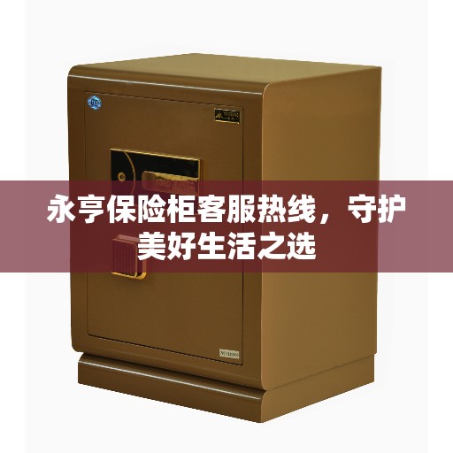 永亨保险柜客服热线，守护美好生活之选