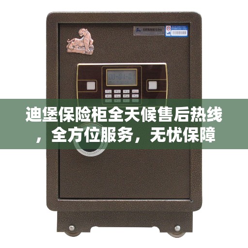 迪堡保险柜全天候售后热线，全方位服务，无忧保障