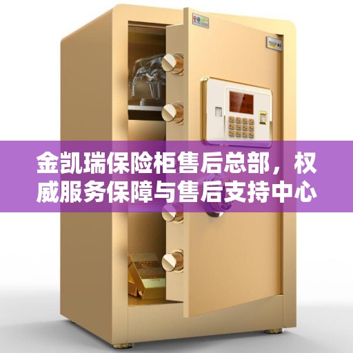 金凯瑞保险柜售后总部，权威服务保障与售后支持中心