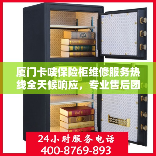 厦门卡唛保险柜维修服务热线全天候响应，专业售后团队为您排忧解难！