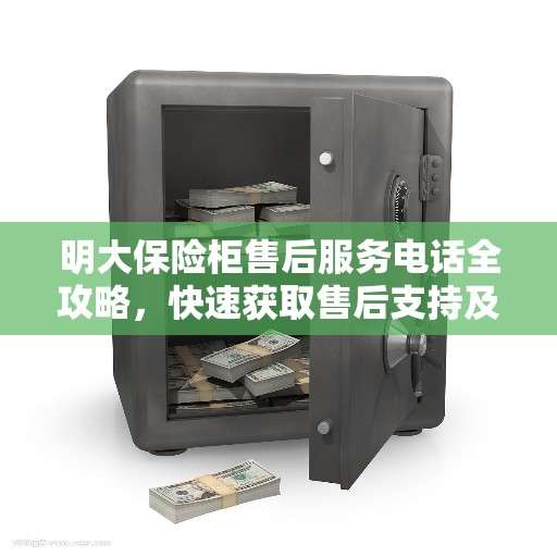 明大保险柜售后服务电话全攻略，快速获取售后支持及联系方式